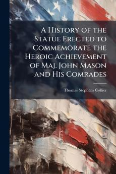 History of the Statue Erected to Commemorate the Heroic Achievement of Maj. John Mason and His Comrades