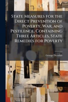 State Measures for the Direct Prevention of Poverty War and Pestilence Containing Three Articles State Remedies for Poverty