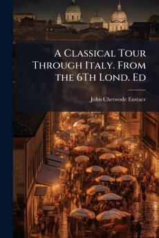 Classical Tour Through Italy. From the 6Th Lond. Ed