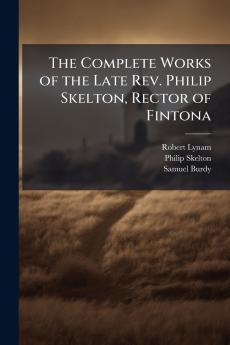 Complete Works of the Late Rev. Philip Skelton Rector of Fintona
