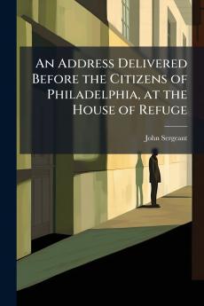 Address Delivered Before the Citizens of Philadelphia at the House of Refuge