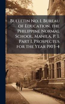 Bulletin No. 1. Bureau of Education. the Philippine Normal School. Manila P. I. Part I. Prospectus for the Year 1903-4