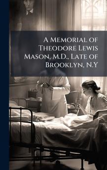 Memorial of Theodore Lewis Mason M.D. Late of Brooklyn N.Y