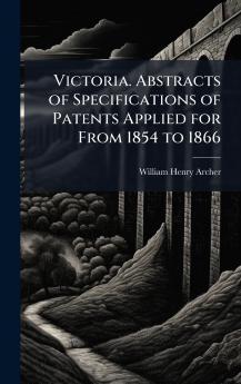 Victoria. Abstracts of Specifications of Patents Applied for From 1854 to 1866
