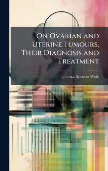 On Ovarian and Uterine Tumours Their Diagnosis and Treatment