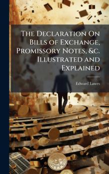 Declaration On Bills of Exchange Promissory Notes &c. Illustrated and Explained