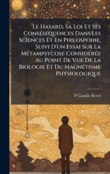 Hasard Sa Loi Et Ses ConsÃ(c)sequences Dans Les Sciences Et En Philospohie Suivi D'un Essai Sur La MÃ(c)tampsycose ConsidÃ(c)rÃ(c)e Au Point De Vue De La Biologie Et Du MagnÃ(c)tisme Physiologique