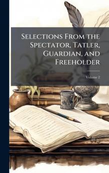 Selections From the Spectator Tatler Guardian and Freeholder