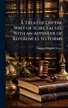 Treatise On the Writ of Scire Facias With an Appendix of References to Forms