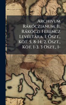 Archivum RàkÃ3czianum. Ii. RàkÃ3czi Ferencz LevÃ(c)ltàra. 1. Ã-szt. Köt. 5 8-14; 2. Ã-szt. Köt. 1-3. 3 Oszt. 1-