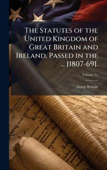 Statutes of the United Kingdom of Great Britain and Ireland Passed in the ... [1807-69].