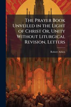 Prayer Book Unveiled in the Light of Christ Or Unity Without Liturgical Revision Letters