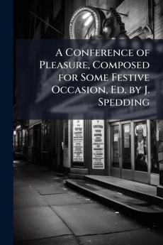 Conference of Pleasure Composed for Some Festive Occasion Ed. by J. Spedding