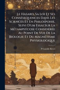 Hasard Sa Loi Et Ses ConsÃ(c)sequences Dans Les Sciences Et En Philospohie Suivi D'un Essai Sur La MÃ(c)tampsycose ConsidÃ(c)rÃ(c)e Au Point De Vue De La Biologie Et Du MagnÃ(c)tisme Physiologique