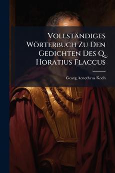 Vollständiges Wörterbuch Zu Den Gedichten Des Q. Horatius Flaccus