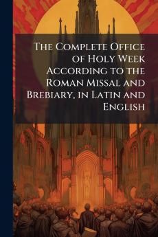 Complete Office of Holy Week According to the Roman Missal and Brebiary in Latin and English