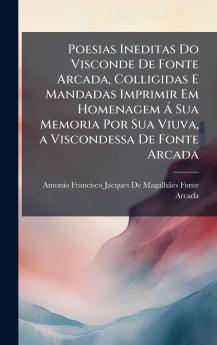 Poesias Ineditas Do Visconde De Fonte Arcada Colligidas E Mandadas Imprimir Em Homenagem Ã Sua Memoria Por Sua Viuva a Viscondessa De Fonte Arcada