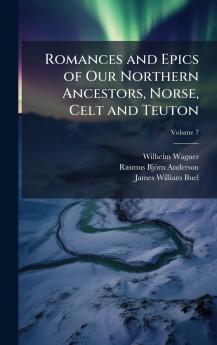 Romances and Epics of Our Northern Ancestors Norse Celt and Teuton