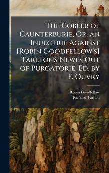 Cobler of Caunterburie Or an Inuectiue Against [Robin Goodfellow's] Tarltons Newes Out of Purgatorie. Ed. by F. Ouvry