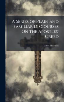 Series of Plain and Familiar Discourses On the Apostles' Creed