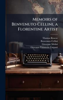 Memoirs of Benvenuto Cellini a Florentine Artist