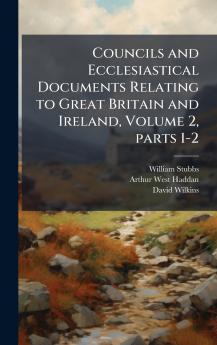 Councils and Ecclesiastical Documents Relating to Great Britain and Ireland Volume 2 parts 1-2