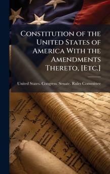 Constitution of the United States of America With the Amendments Thereto [Etc.]