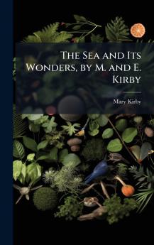 Sea and Its Wonders by M. and E. Kirby