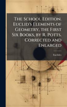 School Edition. Euclid's Elements of Geometry the First Six Books by R. Potts. Corrected and Enlarged