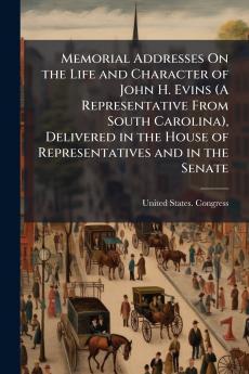 Memorial Addresses On the Life and Character of John H. Evins (A Representative From South Carolina) Delivered in the House of Representatives and in the Senate