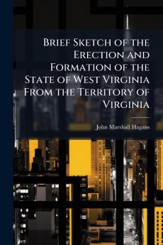 Brief Sketch of the Erection and Formation of the State of West Virginia From the Territory of Virginia