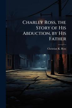 Charley Ross the Story of His Abduction by His Father