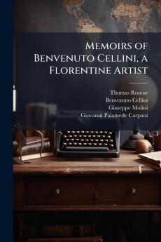 Memoirs of Benvenuto Cellini a Florentine Artist