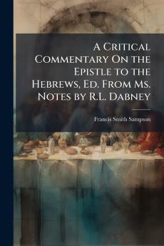 Critical Commentary On the Epistle to the Hebrews Ed. From Ms. Notes by R.L. Dabney