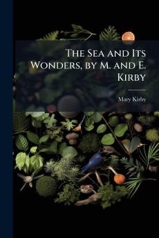 Sea and Its Wonders by M. and E. Kirby