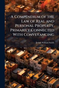 Compendium of the Law of Real and Personal Property Primarily Connected With Conveyancing