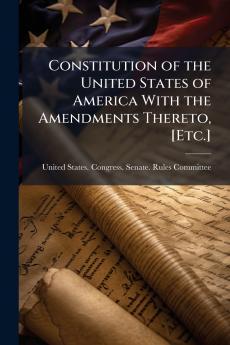 Constitution of the United States of America With the Amendments Thereto [Etc.]