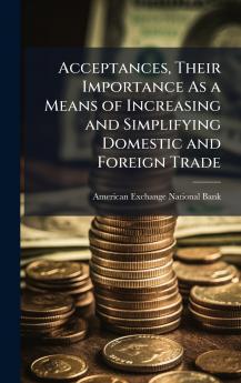 Acceptances Their Importance As a Means of Increasing and Simplifying Domestic and Foreign Trade