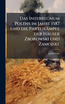 Interregnum Polens im Jahre 1587 und die Parteikämpfe der Häuser Zborowski und Zamojski.