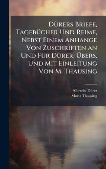 DÃ1/4rers Briefe TagebÃ1/4cher Und Reime Nebst Einem Anhange Von Zuschriften an Und FÃ1/4r DÃ1/4rer Ã&#156;bers. Und Mit Einleitung Von M. Thausing
