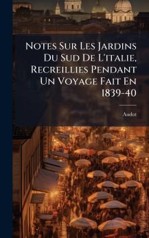 Notes Sur Les Jardins Du Sud De L'italie Recreillies Pendant Un Voyage Fait En 1839-40