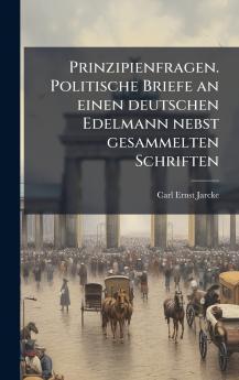 Prinzipienfragen. Politische Briefe an einen deutschen Edelmann nebst gesammelten Schriften