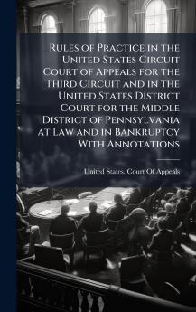 Rules of Practice in the United States Circuit Court of Appeals for the Third Circuit and in the United States District Court for the Middle District of Pennsylvania at Law and in Bankruptcy With Annotations