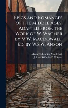 Epics and Romances of the Middle Ages Adapted From the Work of W. Wägner by M.W. Macdowall Ed. by W.S.W. Anson