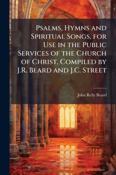 Psalms Hymns and Spiritual Songs for Use in the Public Services of the Church of Christ Compiled by J.R. Beard and J.C. Street