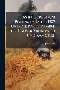 Interregnum Polens im Jahre 1587 und die Parteikämpfe der Häuser Zborowski und Zamojski.