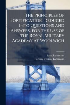 Principles of Fortification Reduced Into Questions and Answers for the Use of the Royal Military Academy at Woolwich