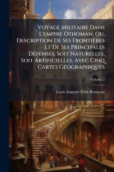 Voyage Militaire Dans L'empire Othoman Ou Description De Ses Frontières Et De Ses Principales DÃ(c)fenses Soit Naturelles Soit Artificielles Avec Cinq Cartes GÃ(c)ographiques