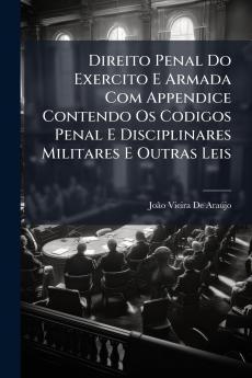 Direito Penal Do Exercito E Armada Com Appendice Contendo Os Codigos Penal E Disciplinares Militares E Outras Leis