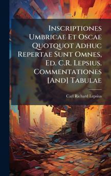 Inscriptiones Umbricae Et Oscae Quotquot Adhuc Repertae Sunt Omnes Ed. C.R. Lepsius. Commentationes [And] Tabulae